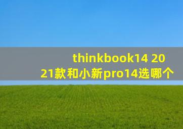 thinkbook14 2021款和小新pro14选哪个